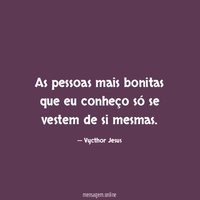 As pessoas mais bonitas que eu conheço só