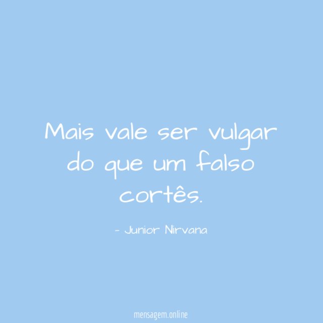 Mais vale ser vulgar do que um falso cortês