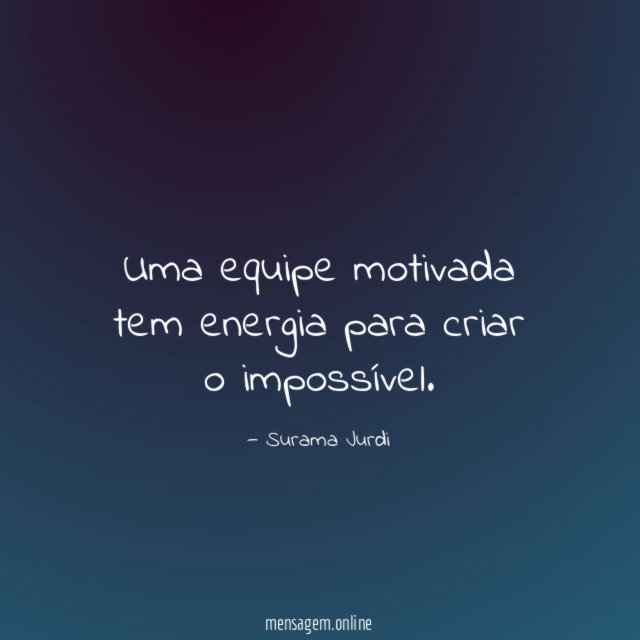 Uma equipe motivada tem energia para criar o impossível