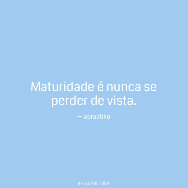 Maturidade é nunca se perder de vista