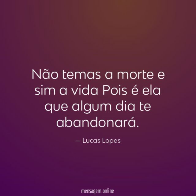 Não temas a morte e sim a vida Pois