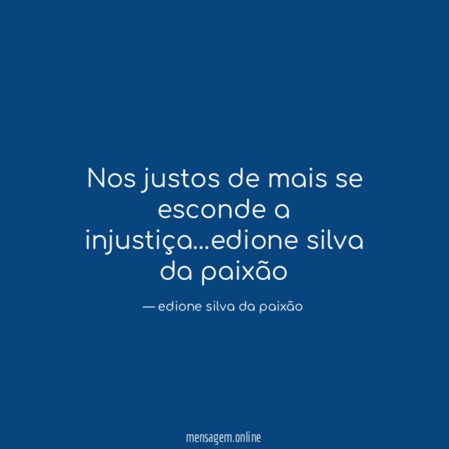 Nos justos de mais se esconde a injustiça