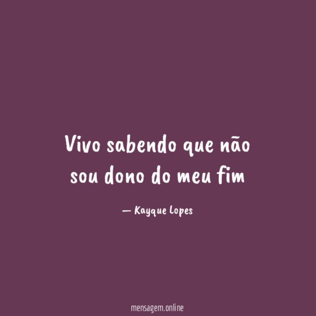 Vivo sabendo que não sou dono do meu fim