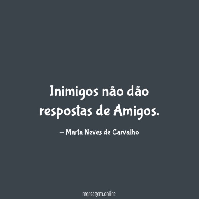 Inimigos não dão respostas de Amigos