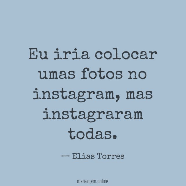 Eu iria colocar umas fotos no instagram