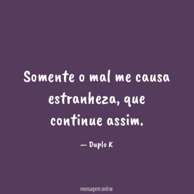 Somente o mal me causa estranheza