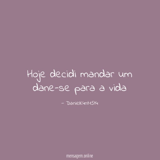 Hoje decidi mandar um dane-se para a vida