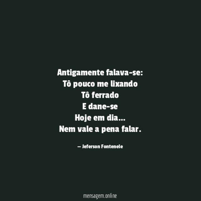 Antigamente falava-se:
Tô pouco me lixando
Tô ferrado
E dane-se