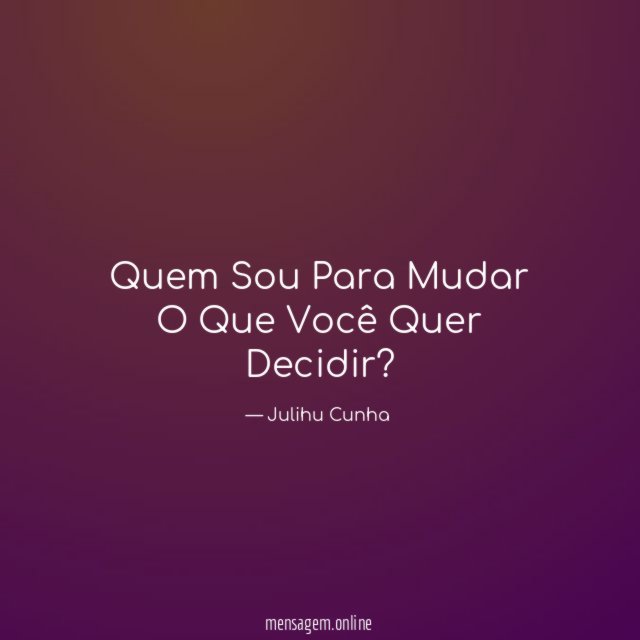 Quem Sou Para Mudar O Que Você Quer Decidir
