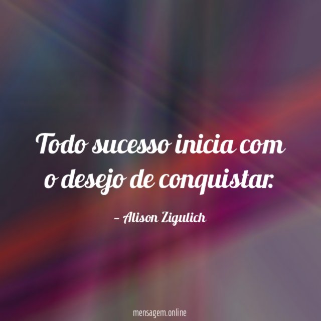 Todo sucesso inicia com o desejo de conquistar