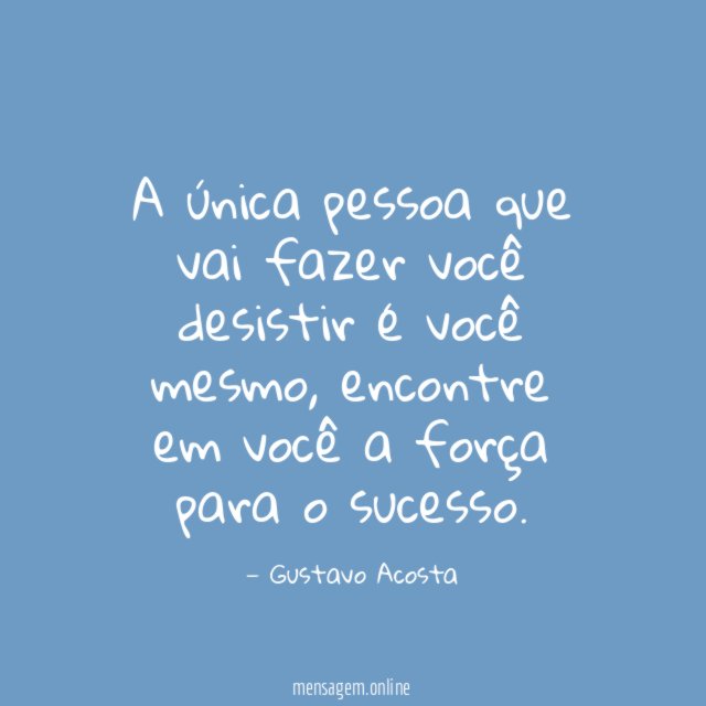 A única pessoa que vai fazer você desistir é você mesmo