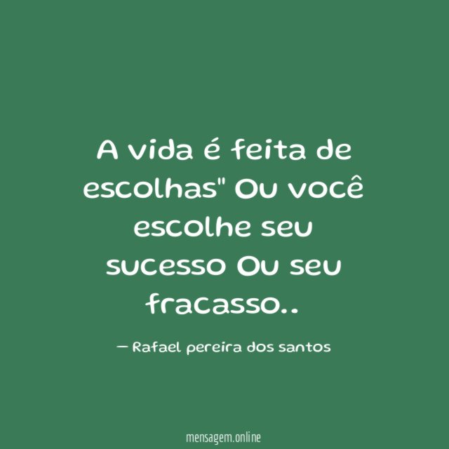 A vida é feita de escolhas" Ou você