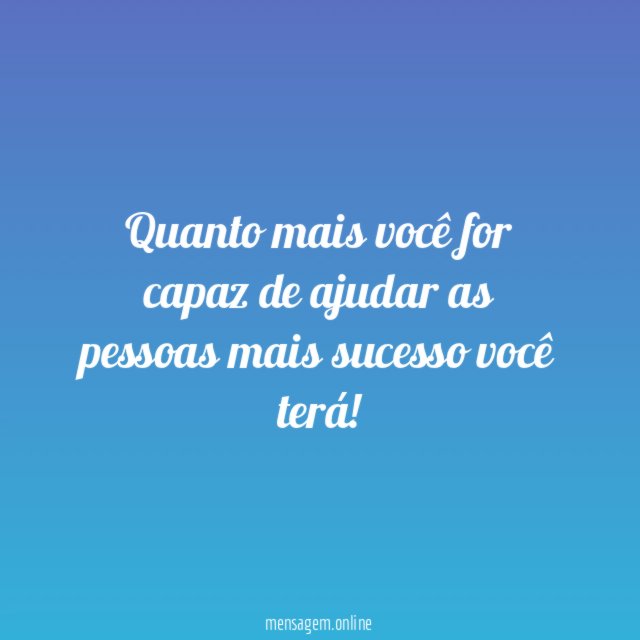 Quanto mais você for capaz de ajudar as