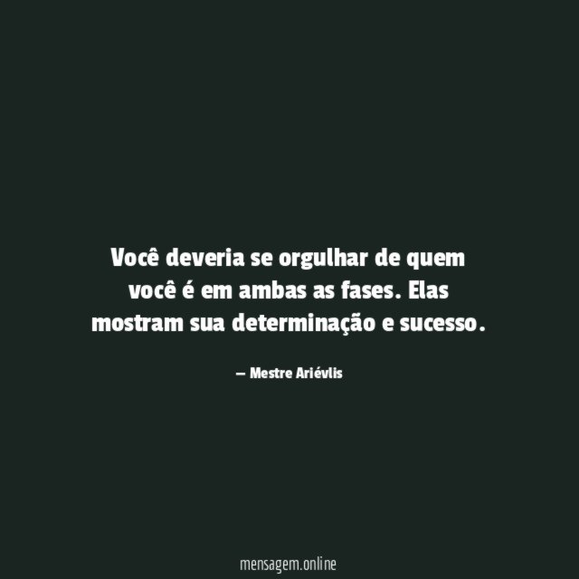 Você deveria se orgulhar de quem você é em ambas as fases