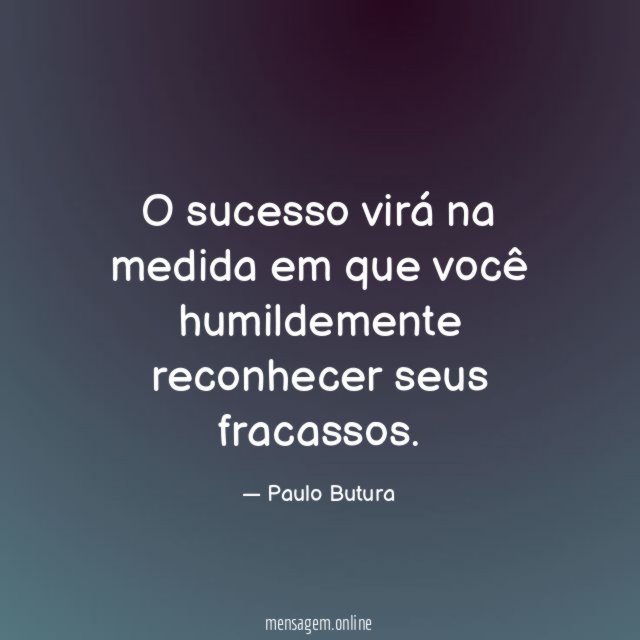 O sucesso virá na medida em que você humildemente reconhecer seus fracassos