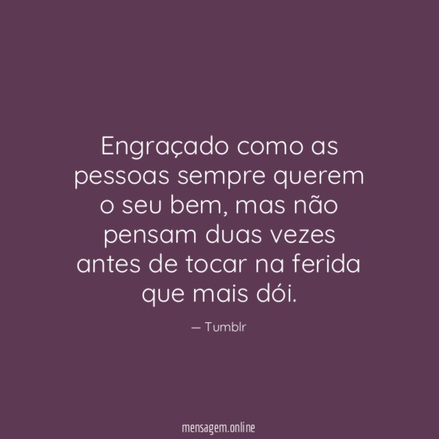 Engraçado como as pessoas sempre querem o seu bem