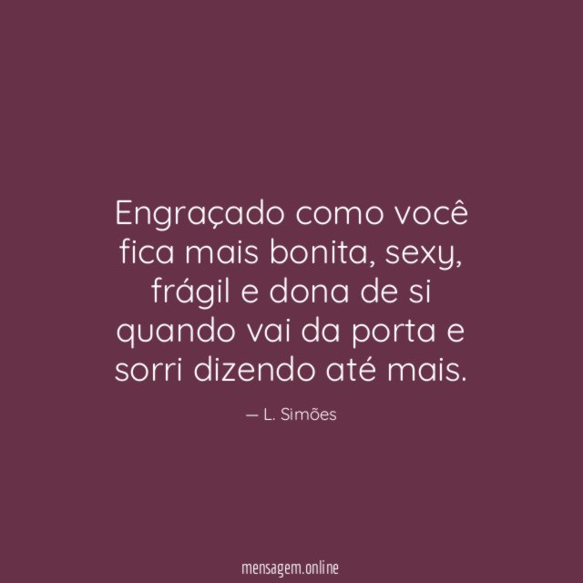 Engraçado como você fica mais bonita