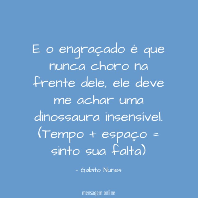 E o engraçado é que nunca choro na frente dele