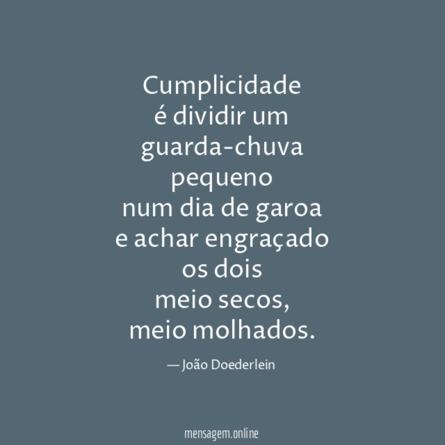 Cumplicidade é dividir um guarda-chuva pequeno num dia de garoa