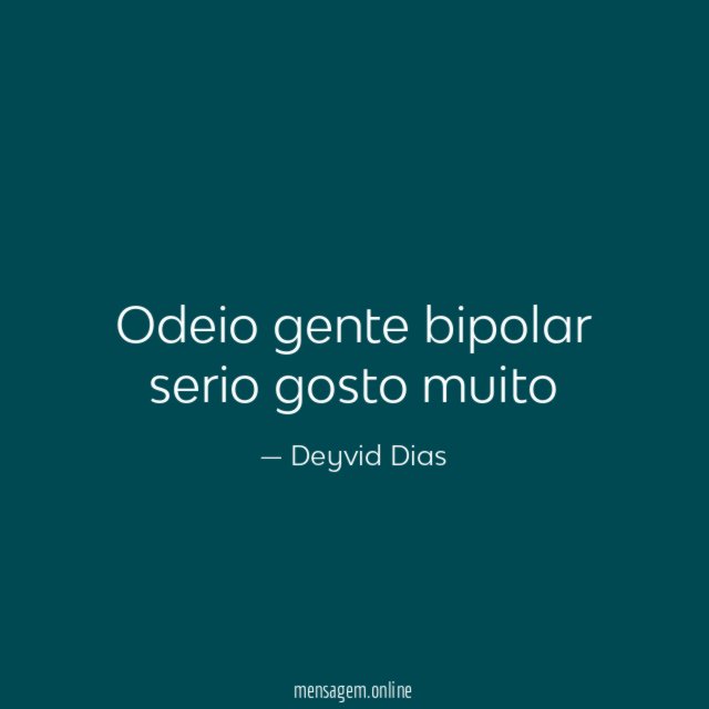 Odeio gente bipolar serio gosto muito
