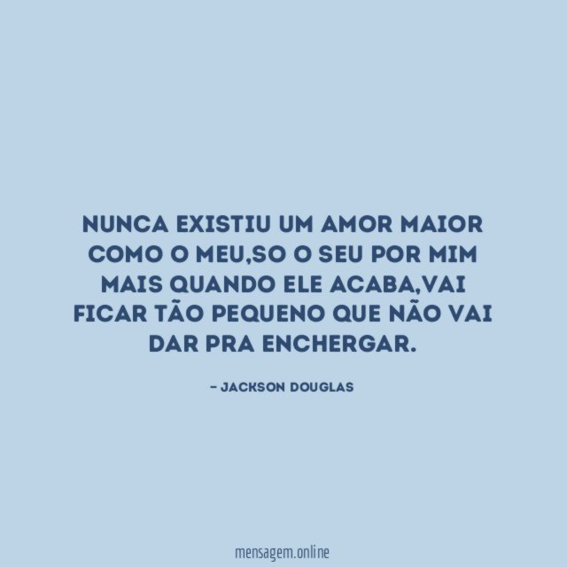 Nunca existiu um amor maior como o meu