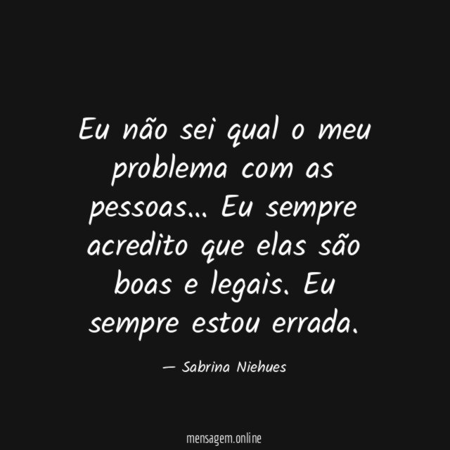 Eu não sei qual o meu problema com as pessoas