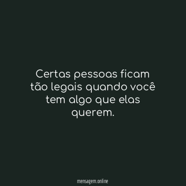 Certas pessoas ficam tão legais quando você tem