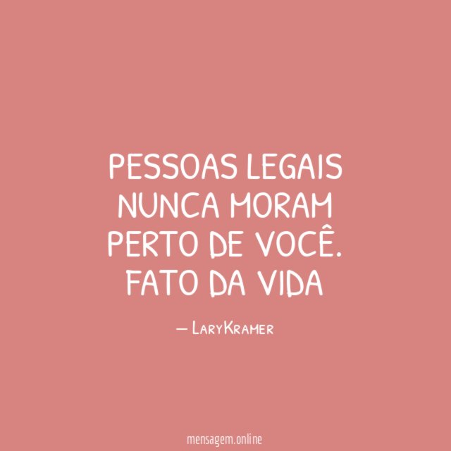 Pessoas legais nunca moram perto de você