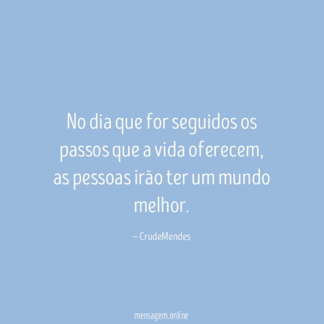 No dia que for seguidos os passos que a vida oferecem