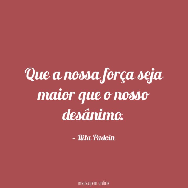 Que a nossa força seja maior que o nosso desânimo