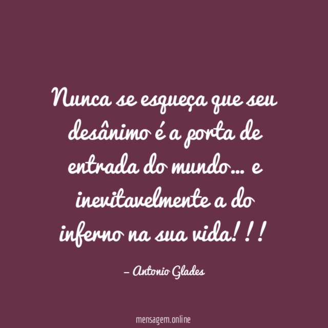 Nunca se esqueça que seu desânimo é a