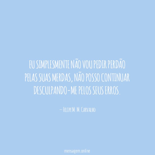 Eu simplesmente não vou pedir perdão pelas suas merdas