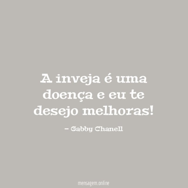 A inveja é uma doença e eu te desejo melhoras
