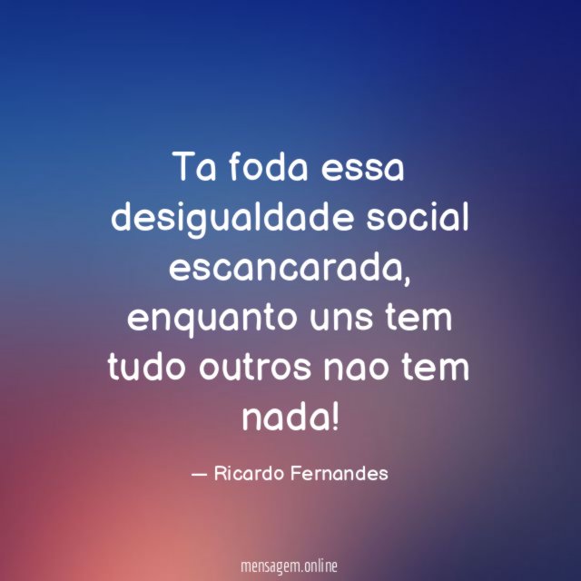 Ta foda essa desigualdade social escancarada