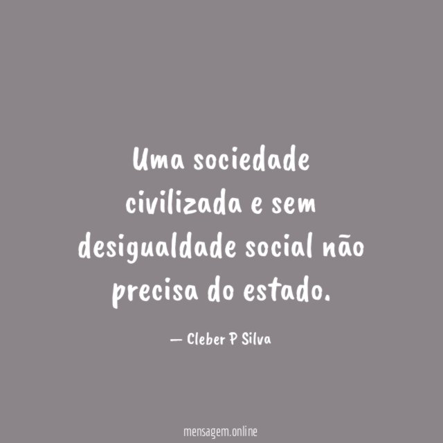 Uma sociedade civilizada e sem desigualdade social não precisa do estado