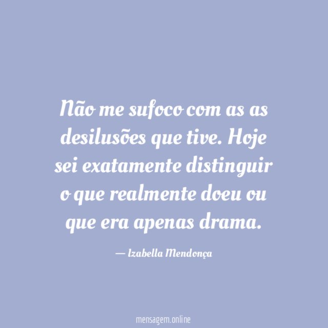 Não me sufoco com as as desilusões que tive