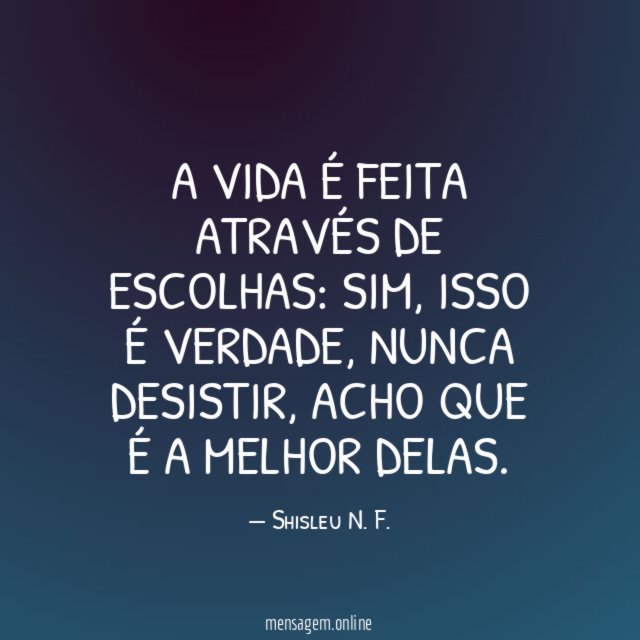 A VIDA É FEITA ATRAVÉS DE ESCOLHAS