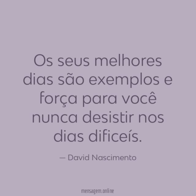 Os seus melhores dias são exemplos e força