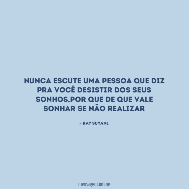 Nunca escute uma pessoa que diz pra você desistir dos seus sonhos