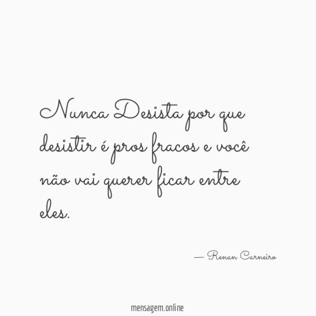 Nunca Desista por que desistir é pros fracos