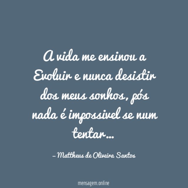 A vida me ensinou a Evoluir e nunca desistir dos meus sonhos