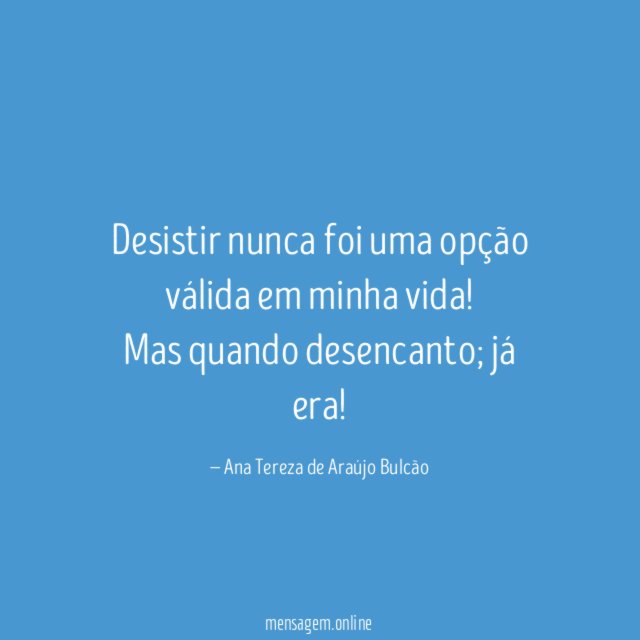 Desistir nunca foi uma opção válida em minha vida