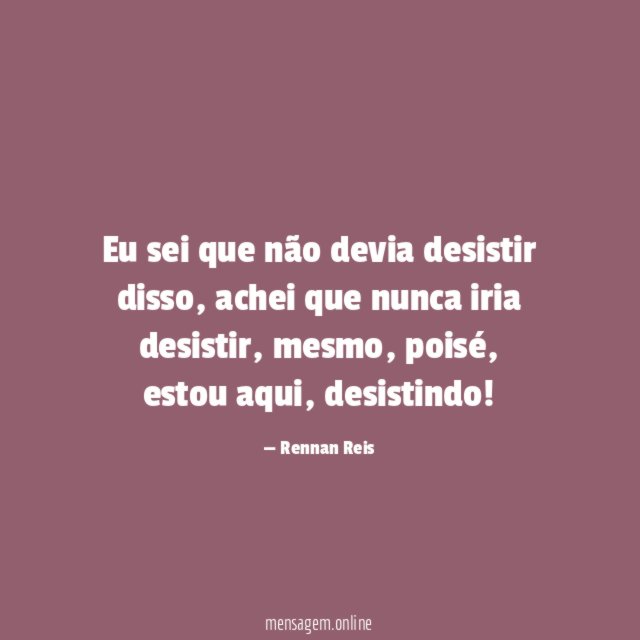 Eu sei que não devia desistir disso