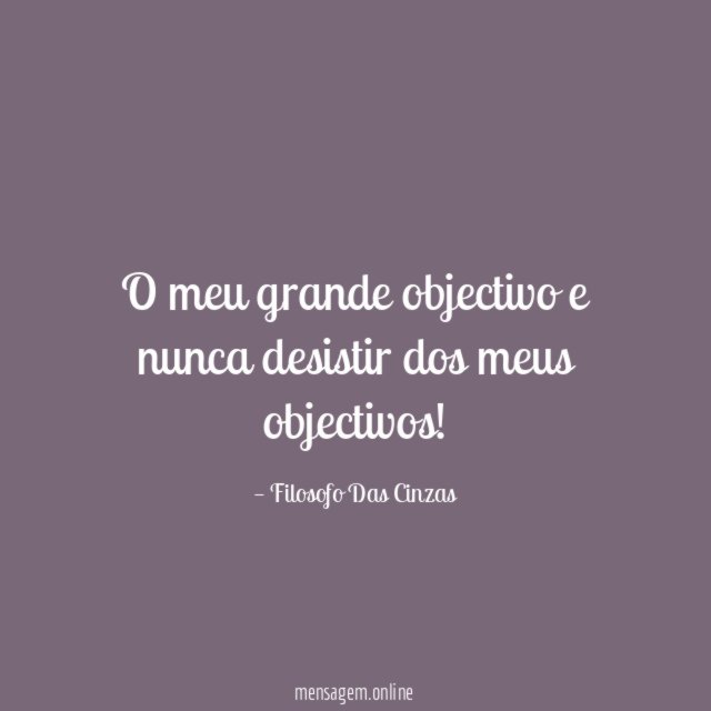 O meu grande objectivo e nunca desistir dos meus objectivos