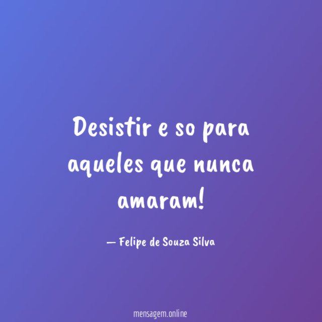 Desistir e so para aqueles que nunca amaram
