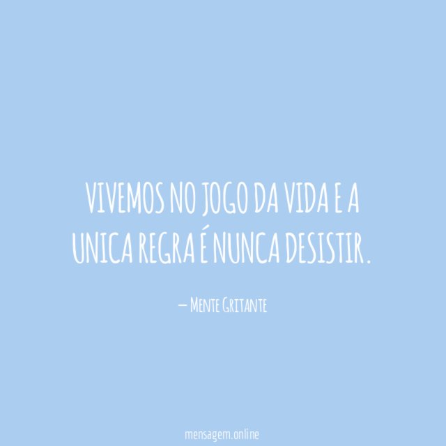 Vivemos no jogo da vida e a unica regra é nunca desistir