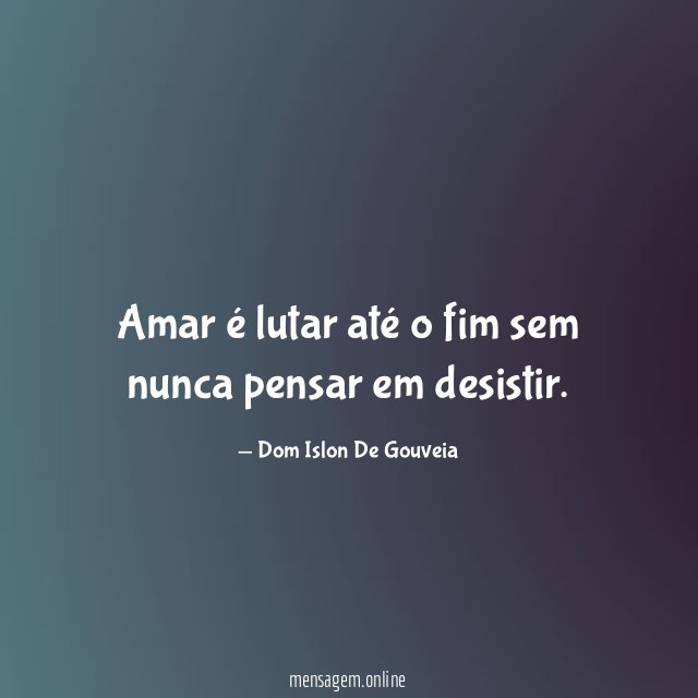 Amar é lutar até o fim sem nunca pensar em desistir