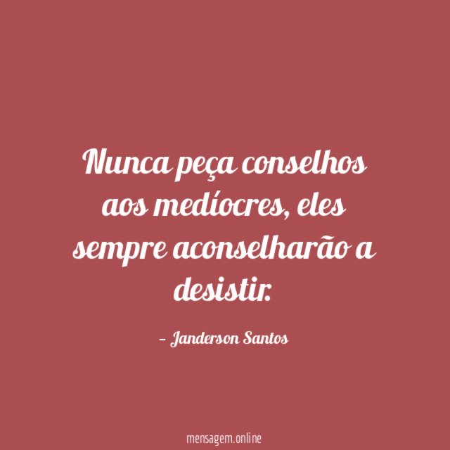 Nunca peça conselhos aos medíocres