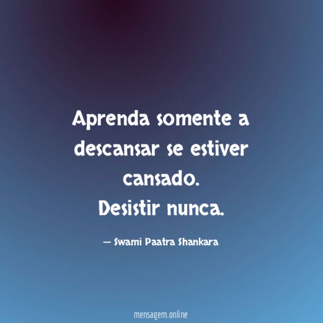 Aprenda somente a descansar se estiver cansado