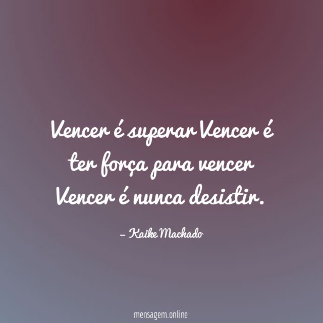 Vencer é superar Vencer é ter força para vencer Vencer é nunca desistir